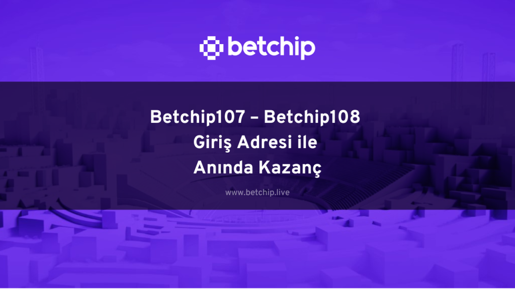 Betchip107 – Betchip108 Giriş Adresi ile Anında Kazanç